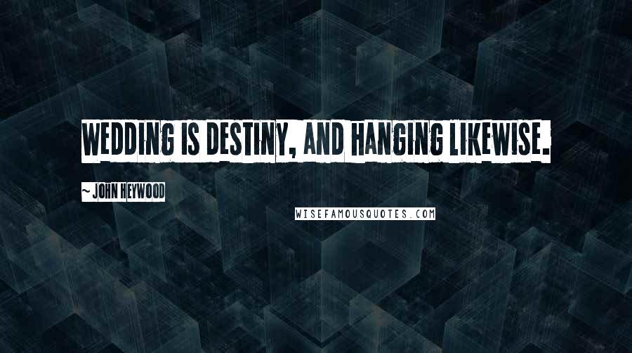 John Heywood Quotes: Wedding is destiny, and hanging likewise.