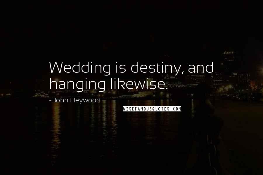 John Heywood Quotes: Wedding is destiny, and hanging likewise.
