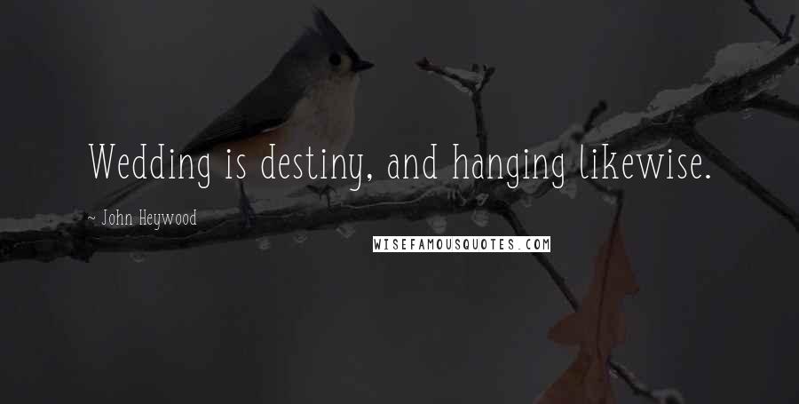 John Heywood Quotes: Wedding is destiny, and hanging likewise.