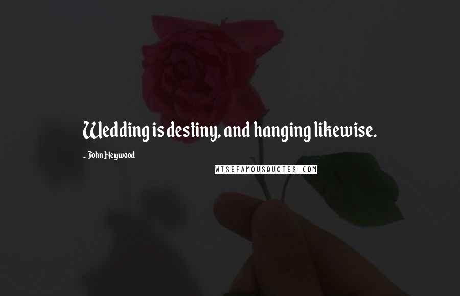 John Heywood Quotes: Wedding is destiny, and hanging likewise.