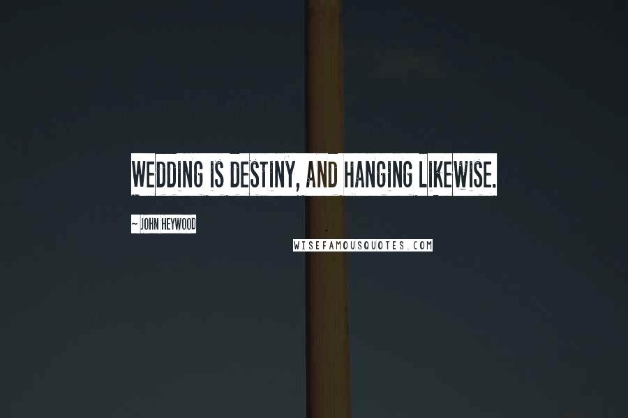 John Heywood Quotes: Wedding is destiny, and hanging likewise.