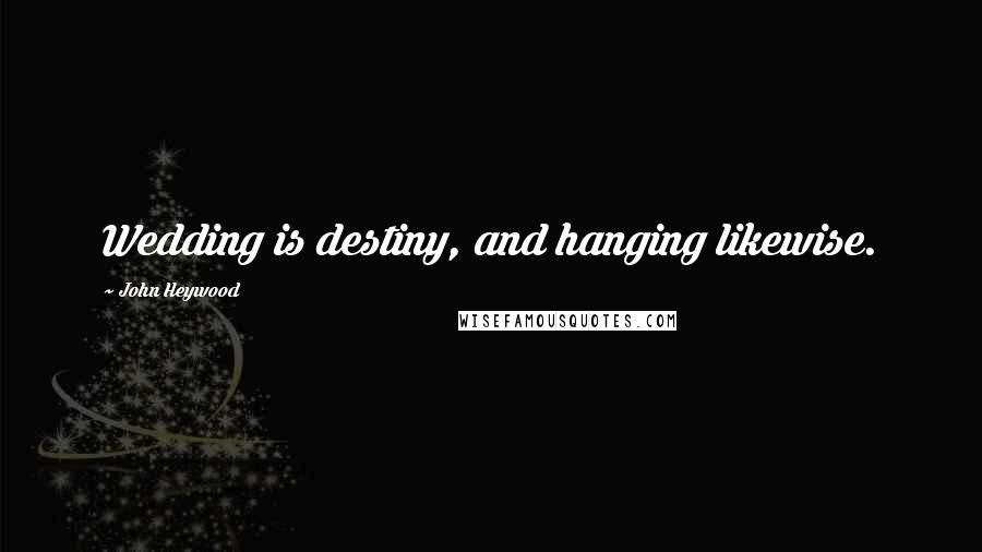 John Heywood Quotes: Wedding is destiny, and hanging likewise.