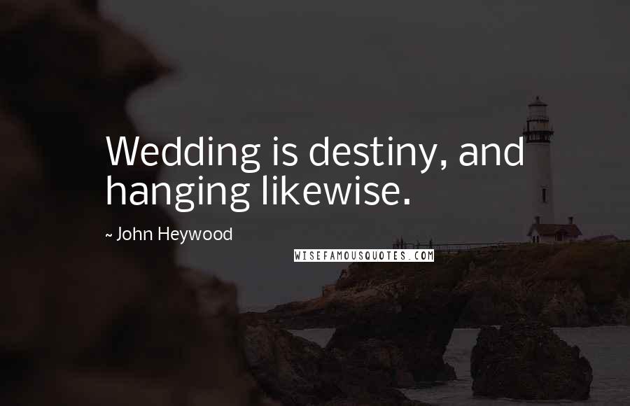 John Heywood Quotes: Wedding is destiny, and hanging likewise.