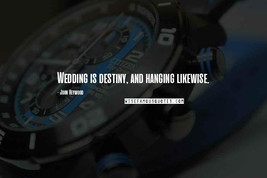 John Heywood Quotes: Wedding is destiny, and hanging likewise.