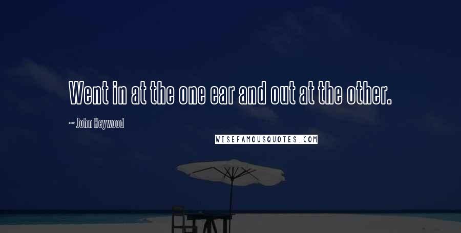 John Heywood Quotes: Went in at the one ear and out at the other.