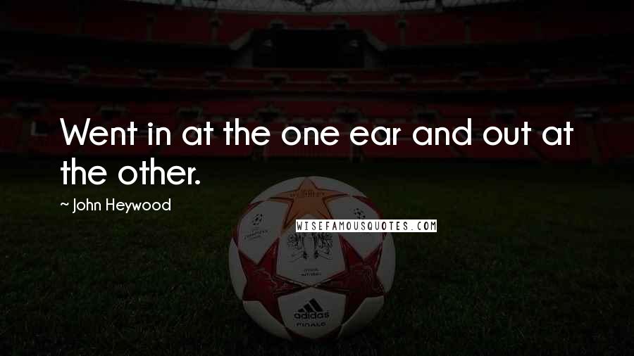 John Heywood Quotes: Went in at the one ear and out at the other.