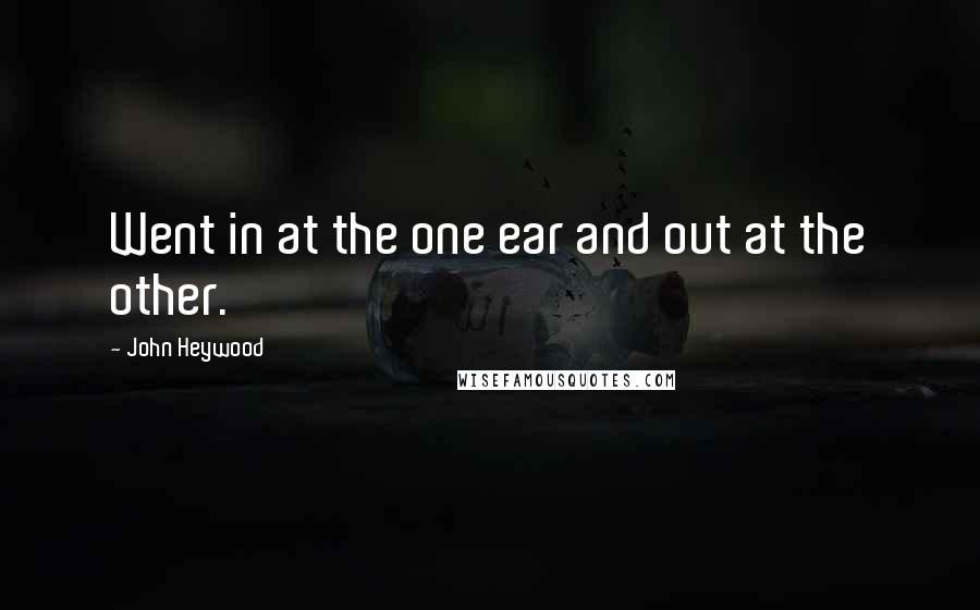 John Heywood Quotes: Went in at the one ear and out at the other.