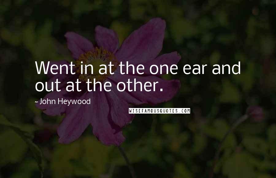 John Heywood Quotes: Went in at the one ear and out at the other.