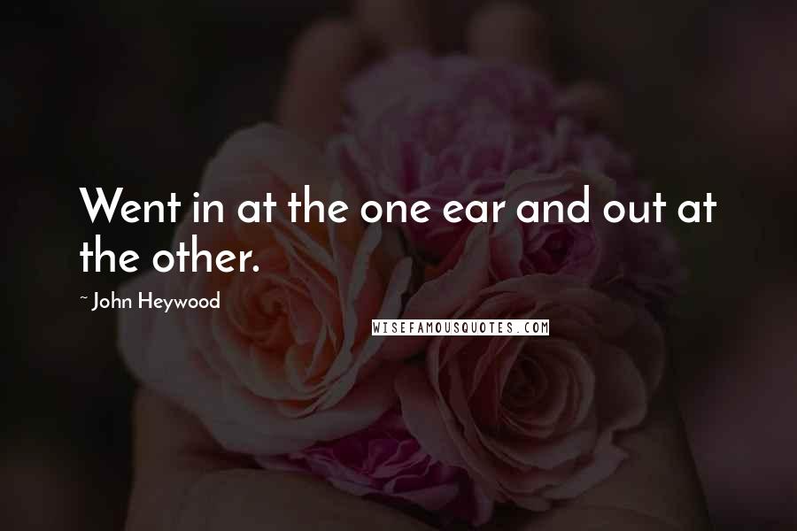 John Heywood Quotes: Went in at the one ear and out at the other.