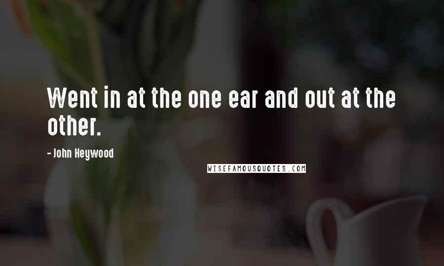 John Heywood Quotes: Went in at the one ear and out at the other.