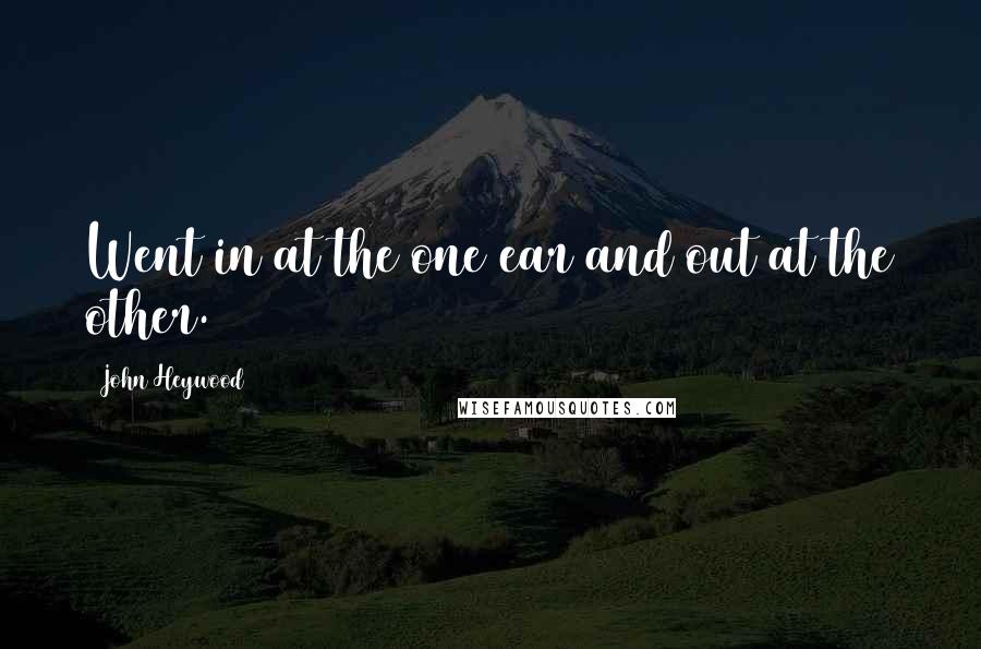 John Heywood Quotes: Went in at the one ear and out at the other.