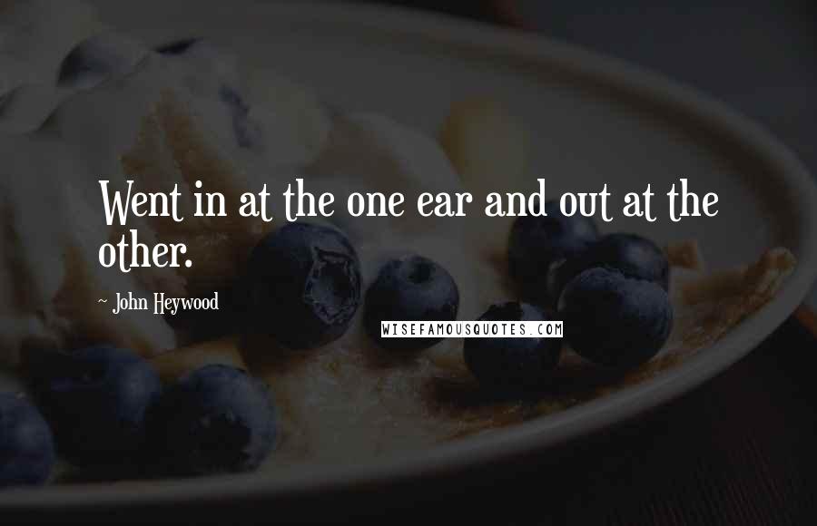 John Heywood Quotes: Went in at the one ear and out at the other.