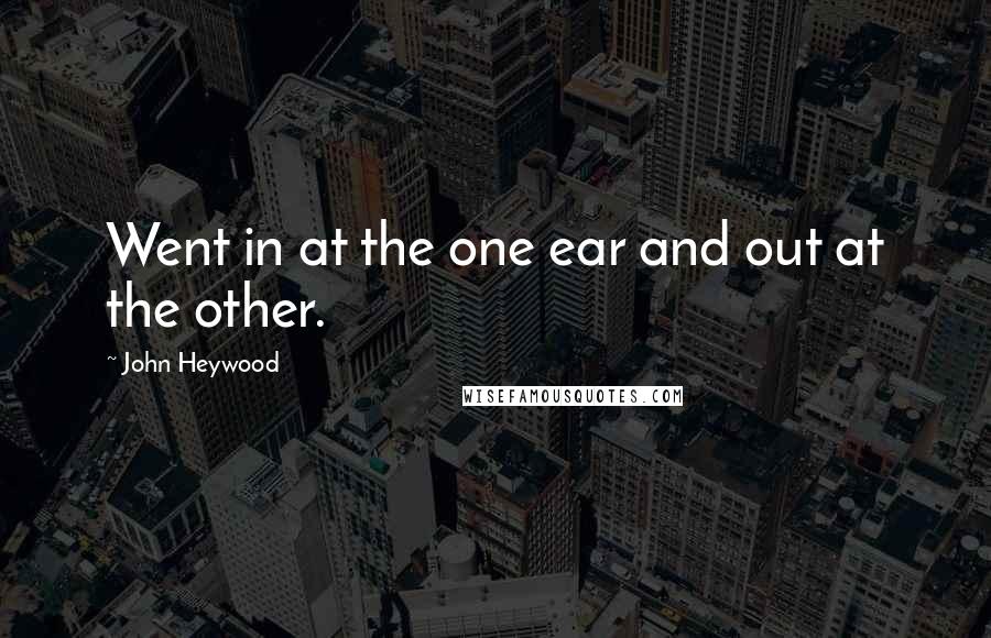 John Heywood Quotes: Went in at the one ear and out at the other.