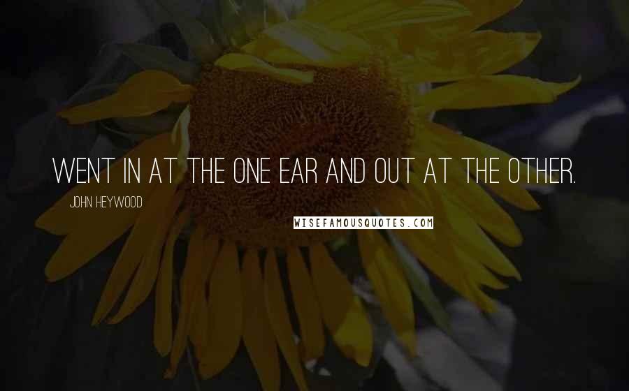 John Heywood Quotes: Went in at the one ear and out at the other.