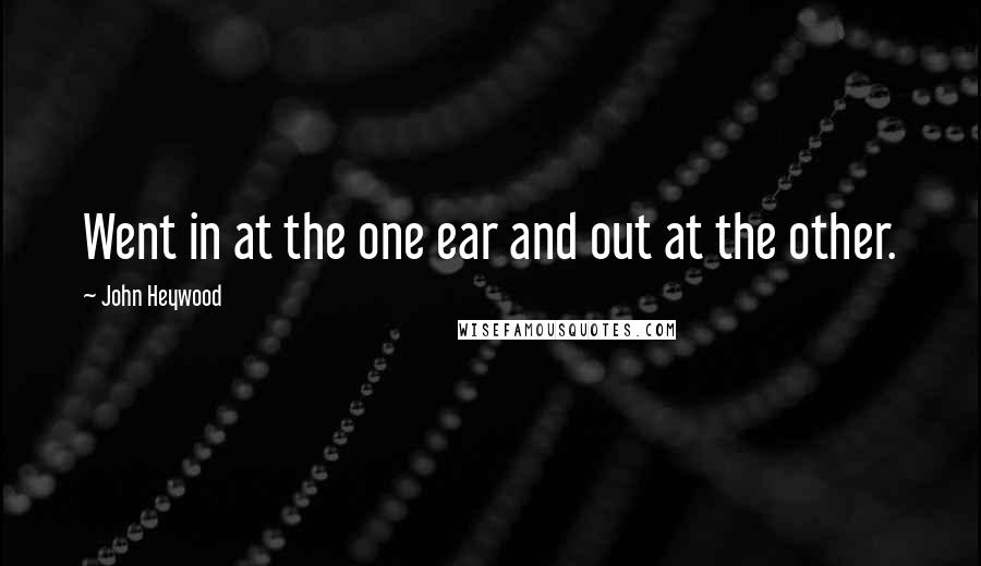 John Heywood Quotes: Went in at the one ear and out at the other.