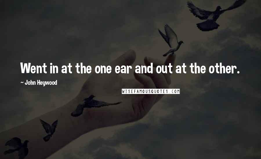 John Heywood Quotes: Went in at the one ear and out at the other.