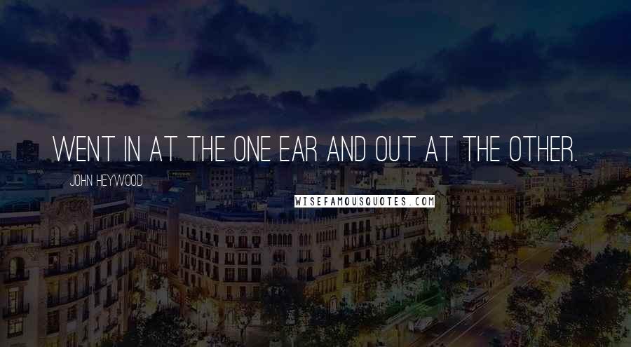 John Heywood Quotes: Went in at the one ear and out at the other.