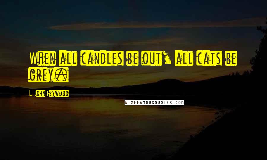 John Heywood Quotes: When all candles be out, all cats be grey.