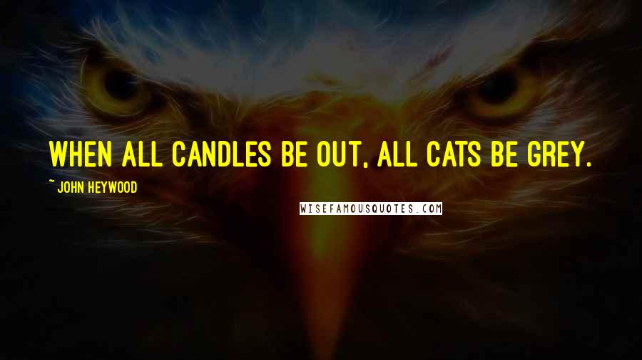 John Heywood Quotes: When all candles be out, all cats be grey.