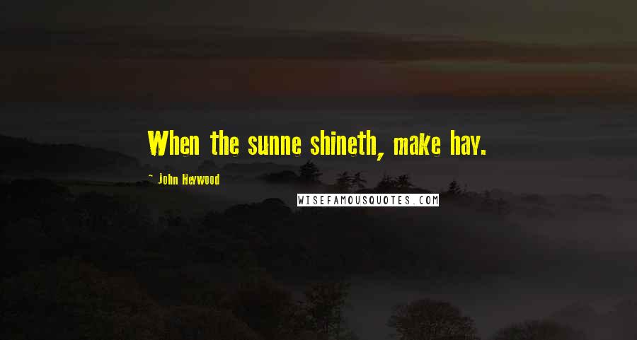 John Heywood Quotes: When the sunne shineth, make hay.