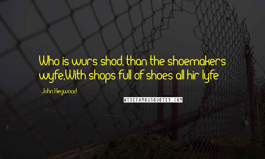 John Heywood Quotes: Who is wurs shod, than the shoemakers wyfe,With shops full of shoes all hir lyfe?