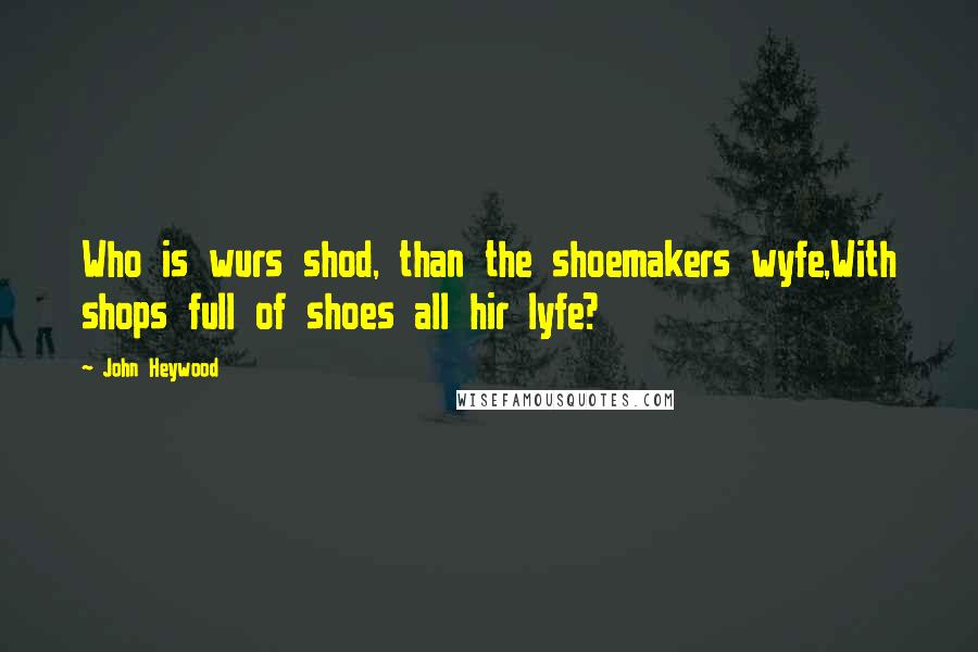 John Heywood Quotes: Who is wurs shod, than the shoemakers wyfe,With shops full of shoes all hir lyfe?