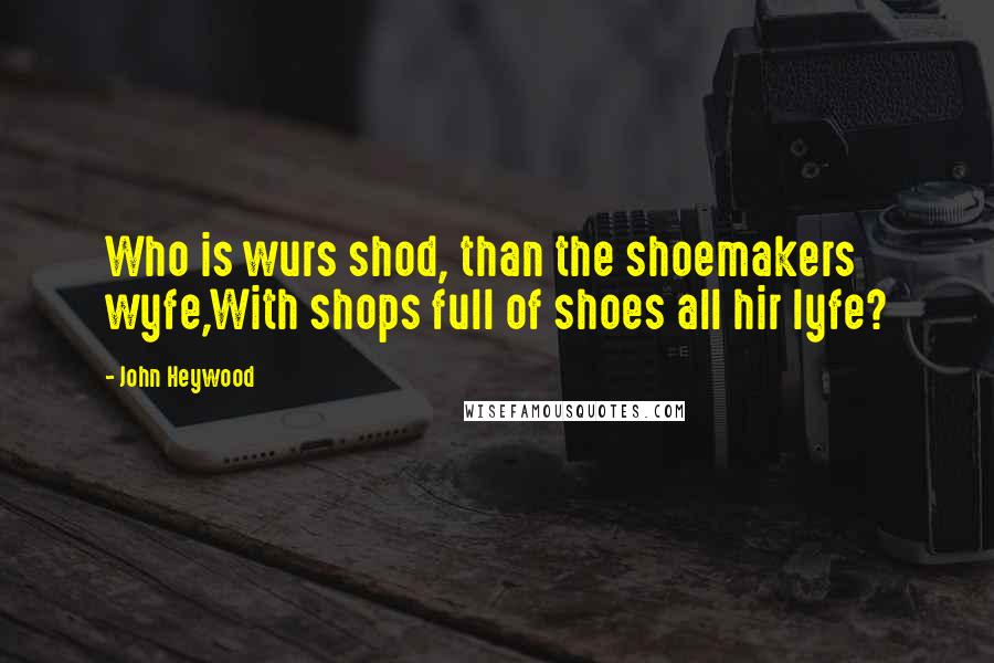 John Heywood Quotes: Who is wurs shod, than the shoemakers wyfe,With shops full of shoes all hir lyfe?