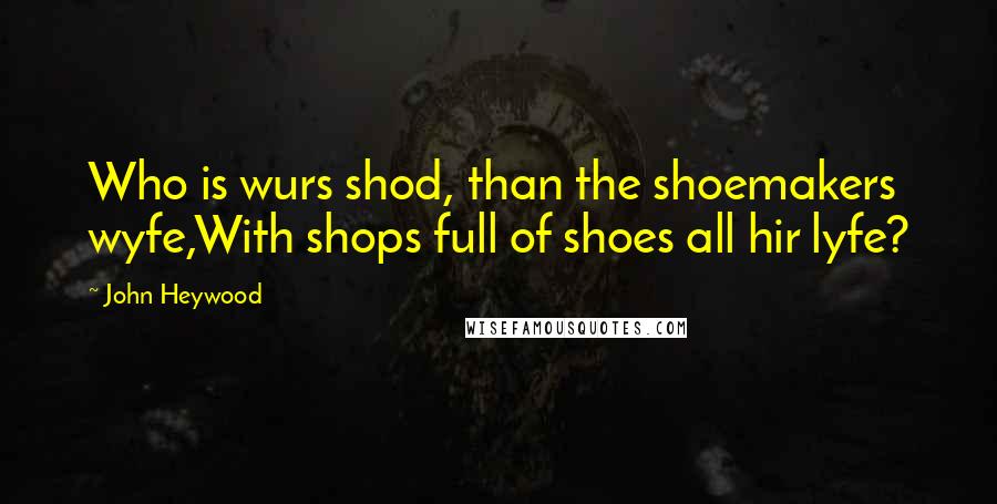 John Heywood Quotes: Who is wurs shod, than the shoemakers wyfe,With shops full of shoes all hir lyfe?