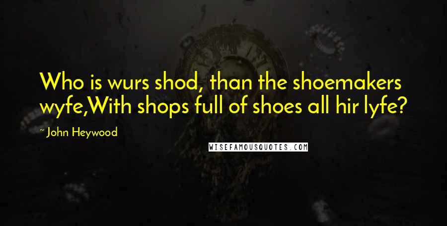 John Heywood Quotes: Who is wurs shod, than the shoemakers wyfe,With shops full of shoes all hir lyfe?