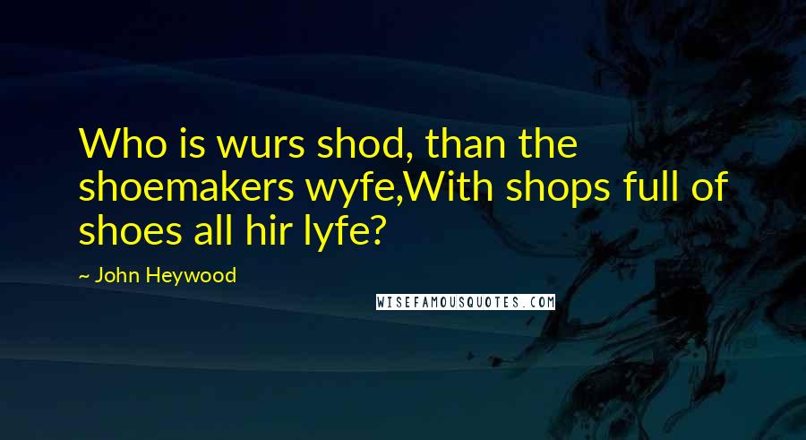 John Heywood Quotes: Who is wurs shod, than the shoemakers wyfe,With shops full of shoes all hir lyfe?