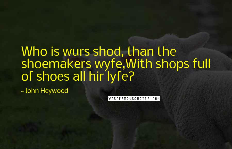 John Heywood Quotes: Who is wurs shod, than the shoemakers wyfe,With shops full of shoes all hir lyfe?