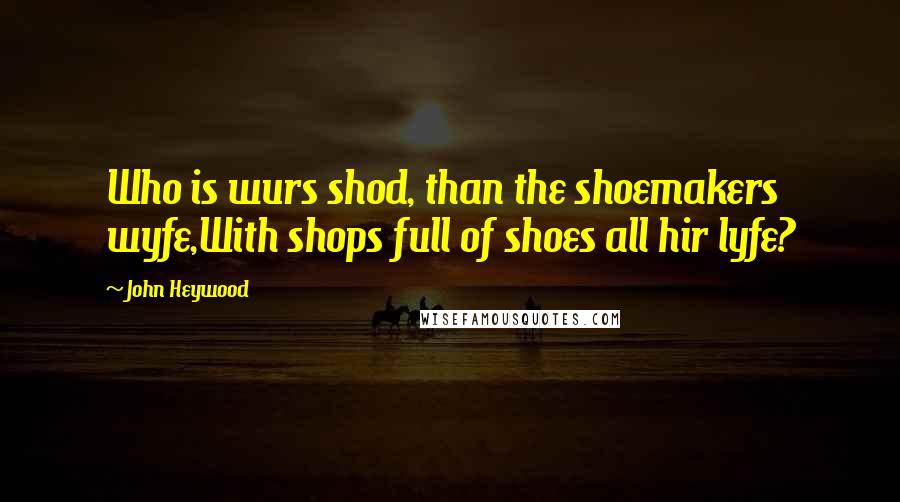 John Heywood Quotes: Who is wurs shod, than the shoemakers wyfe,With shops full of shoes all hir lyfe?