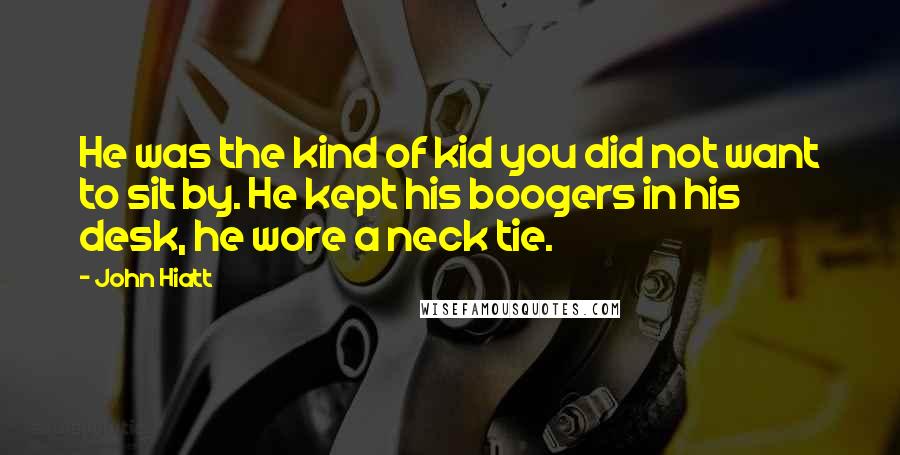 John Hiatt Quotes: He was the kind of kid you did not want to sit by. He kept his boogers in his desk, he wore a neck tie.