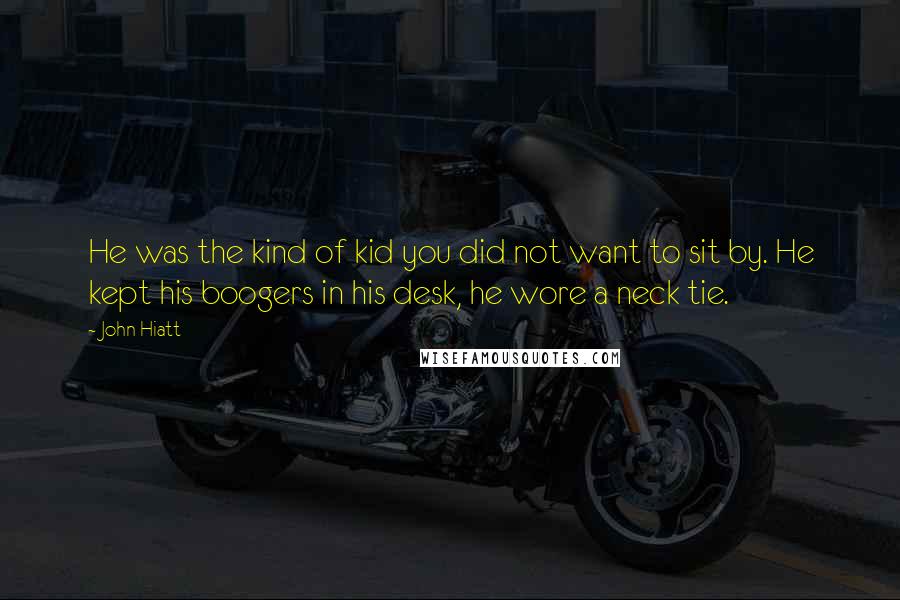 John Hiatt Quotes: He was the kind of kid you did not want to sit by. He kept his boogers in his desk, he wore a neck tie.