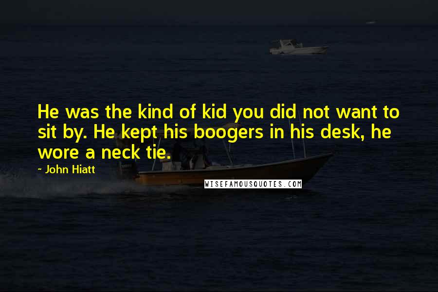 John Hiatt Quotes: He was the kind of kid you did not want to sit by. He kept his boogers in his desk, he wore a neck tie.