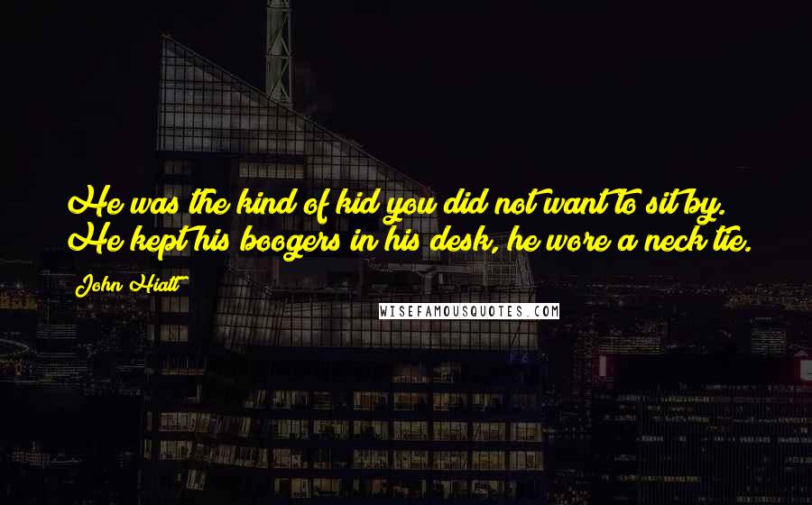 John Hiatt Quotes: He was the kind of kid you did not want to sit by. He kept his boogers in his desk, he wore a neck tie.