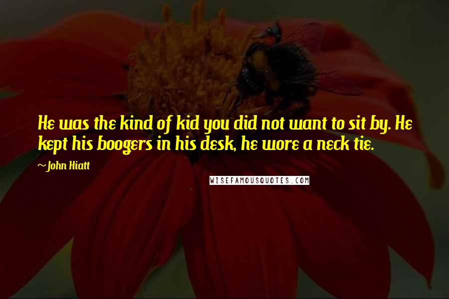 John Hiatt Quotes: He was the kind of kid you did not want to sit by. He kept his boogers in his desk, he wore a neck tie.