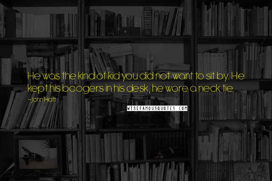John Hiatt Quotes: He was the kind of kid you did not want to sit by. He kept his boogers in his desk, he wore a neck tie.