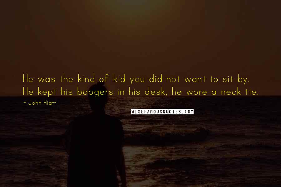 John Hiatt Quotes: He was the kind of kid you did not want to sit by. He kept his boogers in his desk, he wore a neck tie.