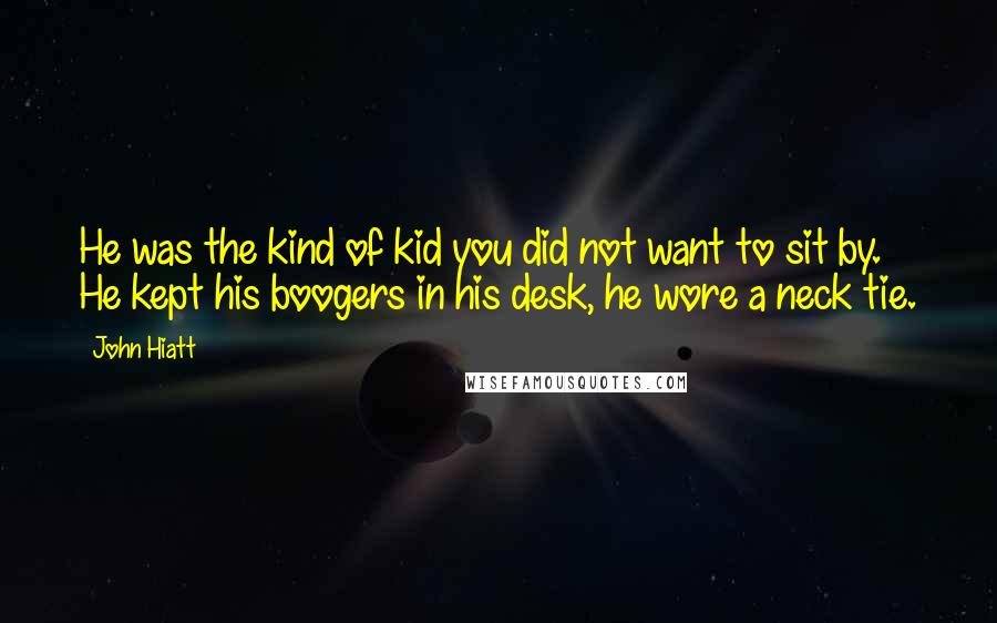 John Hiatt Quotes: He was the kind of kid you did not want to sit by. He kept his boogers in his desk, he wore a neck tie.