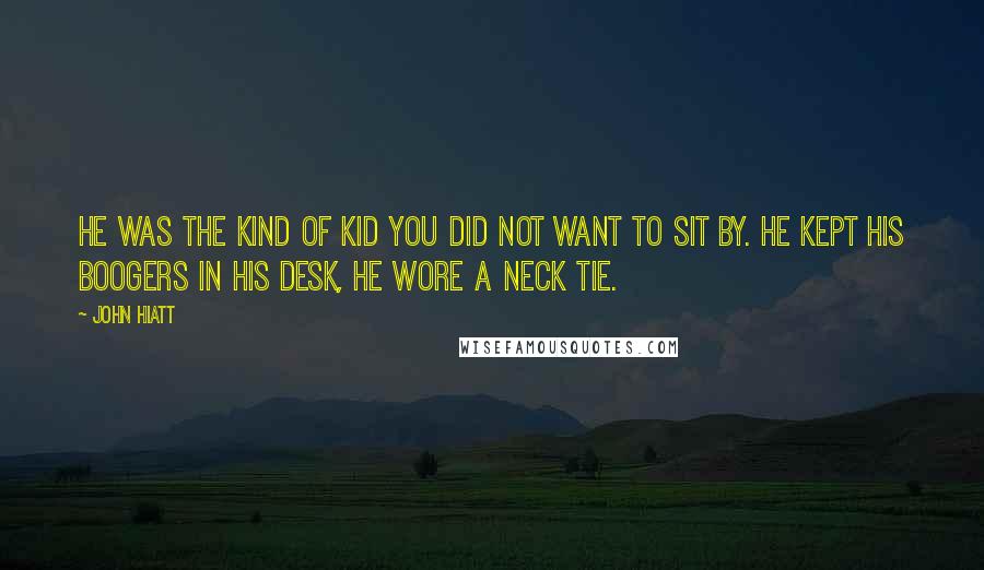 John Hiatt Quotes: He was the kind of kid you did not want to sit by. He kept his boogers in his desk, he wore a neck tie.