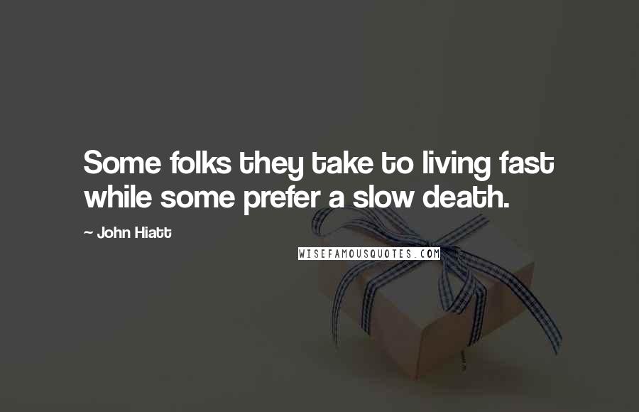 John Hiatt Quotes: Some folks they take to living fast while some prefer a slow death.