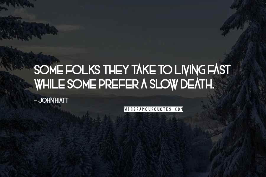 John Hiatt Quotes: Some folks they take to living fast while some prefer a slow death.