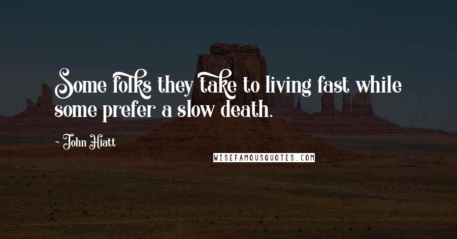 John Hiatt Quotes: Some folks they take to living fast while some prefer a slow death.