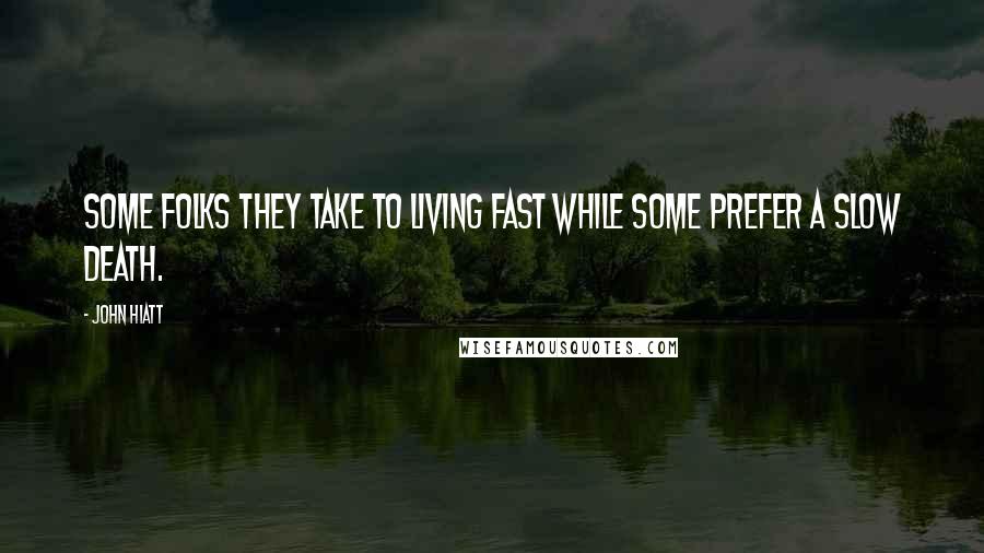 John Hiatt Quotes: Some folks they take to living fast while some prefer a slow death.