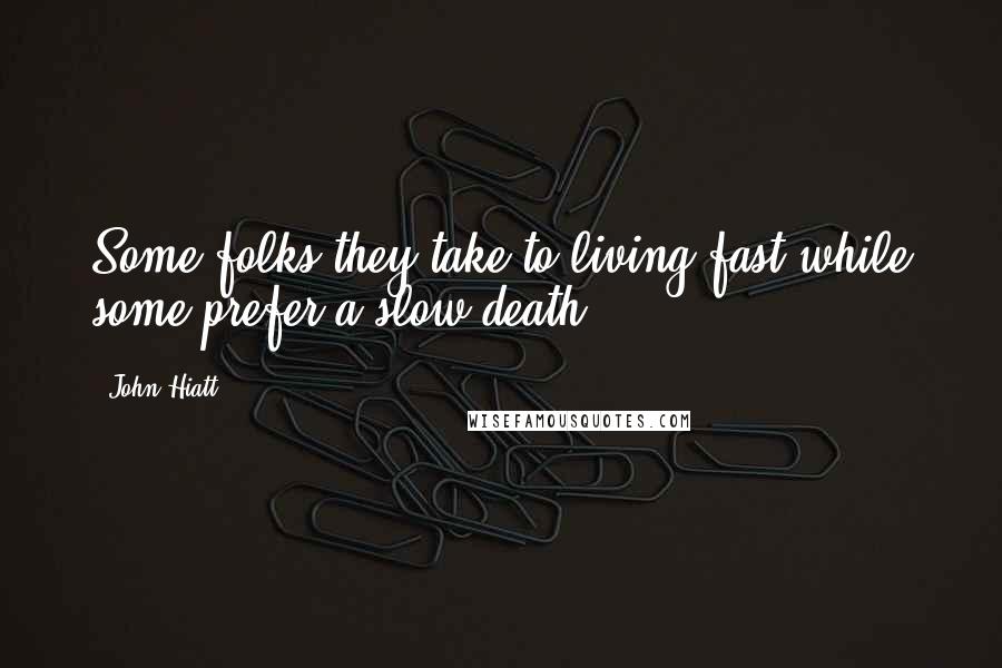 John Hiatt Quotes: Some folks they take to living fast while some prefer a slow death.