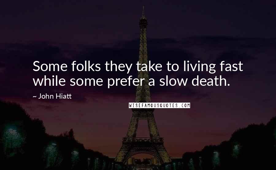 John Hiatt Quotes: Some folks they take to living fast while some prefer a slow death.