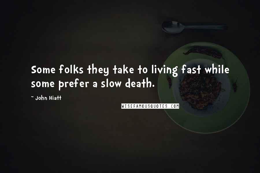 John Hiatt Quotes: Some folks they take to living fast while some prefer a slow death.