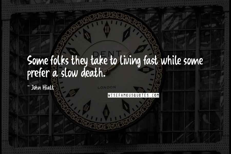 John Hiatt Quotes: Some folks they take to living fast while some prefer a slow death.