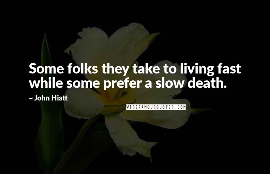 John Hiatt Quotes: Some folks they take to living fast while some prefer a slow death.